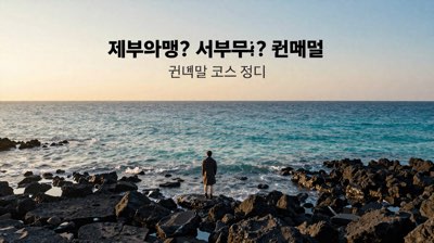 제주 여행, 동부부터? 서부부터? 권역별 코스 정리